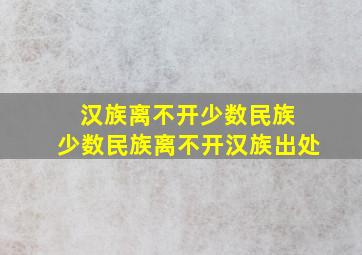 汉族离不开少数民族 少数民族离不开汉族出处